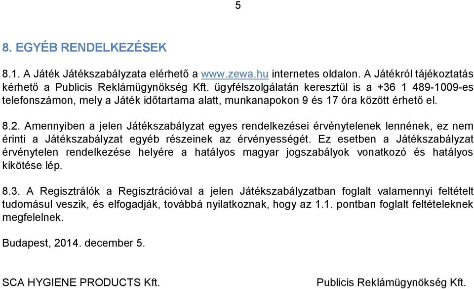 Amennyiben a jelen Játékszabályzat egyes rendelkezései érvénytelenek lennének, ez nem érinti a Játékszabályzat egyéb részeinek az érvényességét.