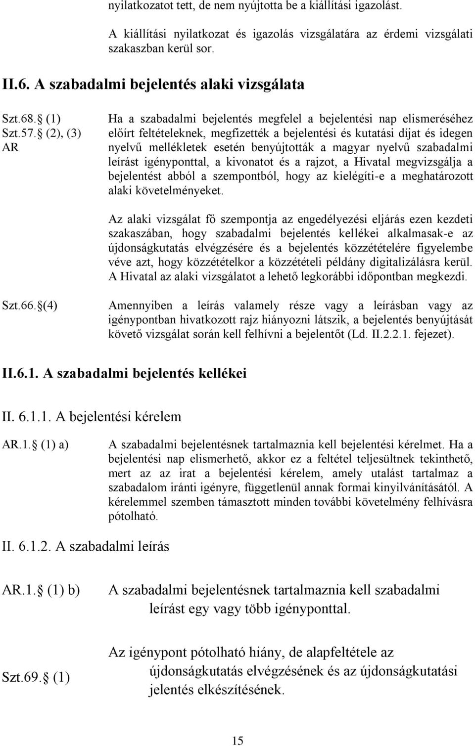 (2), (3) AR Ha a szabadalmi bejelentés megfelel a bejelentési nap elismeréséhez előírt feltételeknek, megfizették a bejelentési és kutatási díjat és idegen nyelvű mellékletek esetén benyújtották a