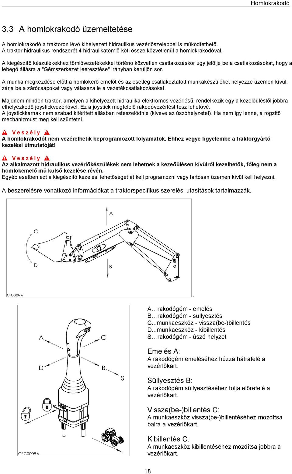 A kiegészítő készülékekhez tömlővezetékekkel történő közvetlen csatlakozáskor úgy jelölje be a csatlakozásokat, hogy a lebegő állásra a "Gémszerkezet leeresztése" irányban kerüljön sor.