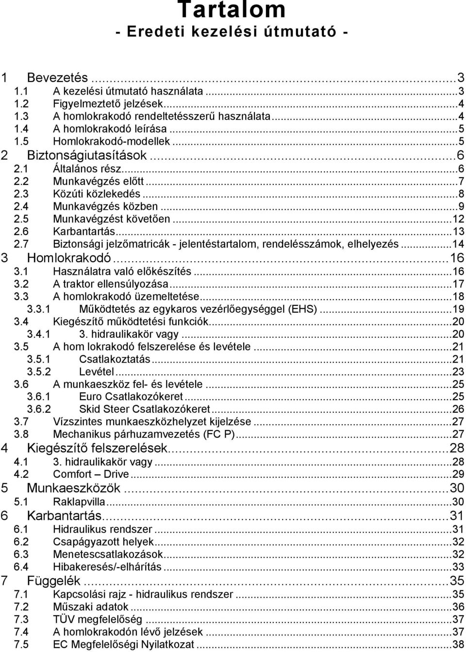 .. 12 2.6 Karbantartás... 13 2.7 Biztonsági jelzőmatricák - jelentéstartalom, rendelésszámok, elhelyezés... 14 3 Homlokrakodó... 16 3.1 Használatra való előkészítés... 16 3.2 A traktor ellensúlyozása.