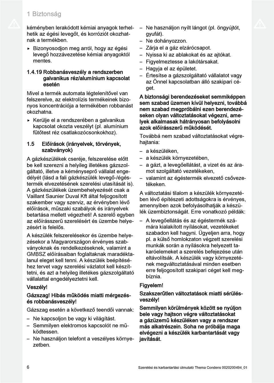 robbanást okozhatna. Kerülje el a rendszerében a galvanikus kapcsolat okozta veszélyt (pl. alumínium fűtőtest réz csatlakozócsonkokhoz).