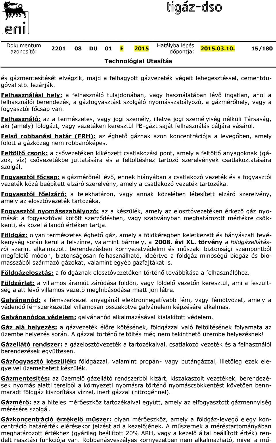 van. Felhasználó: az a természetes, vagy jogi személy, illetve jogi személyiség nélküli Társaság, aki (amely) földgázt, vagy vezetéken keresztül PB-gázt saját felhasználás céljára vásárol.