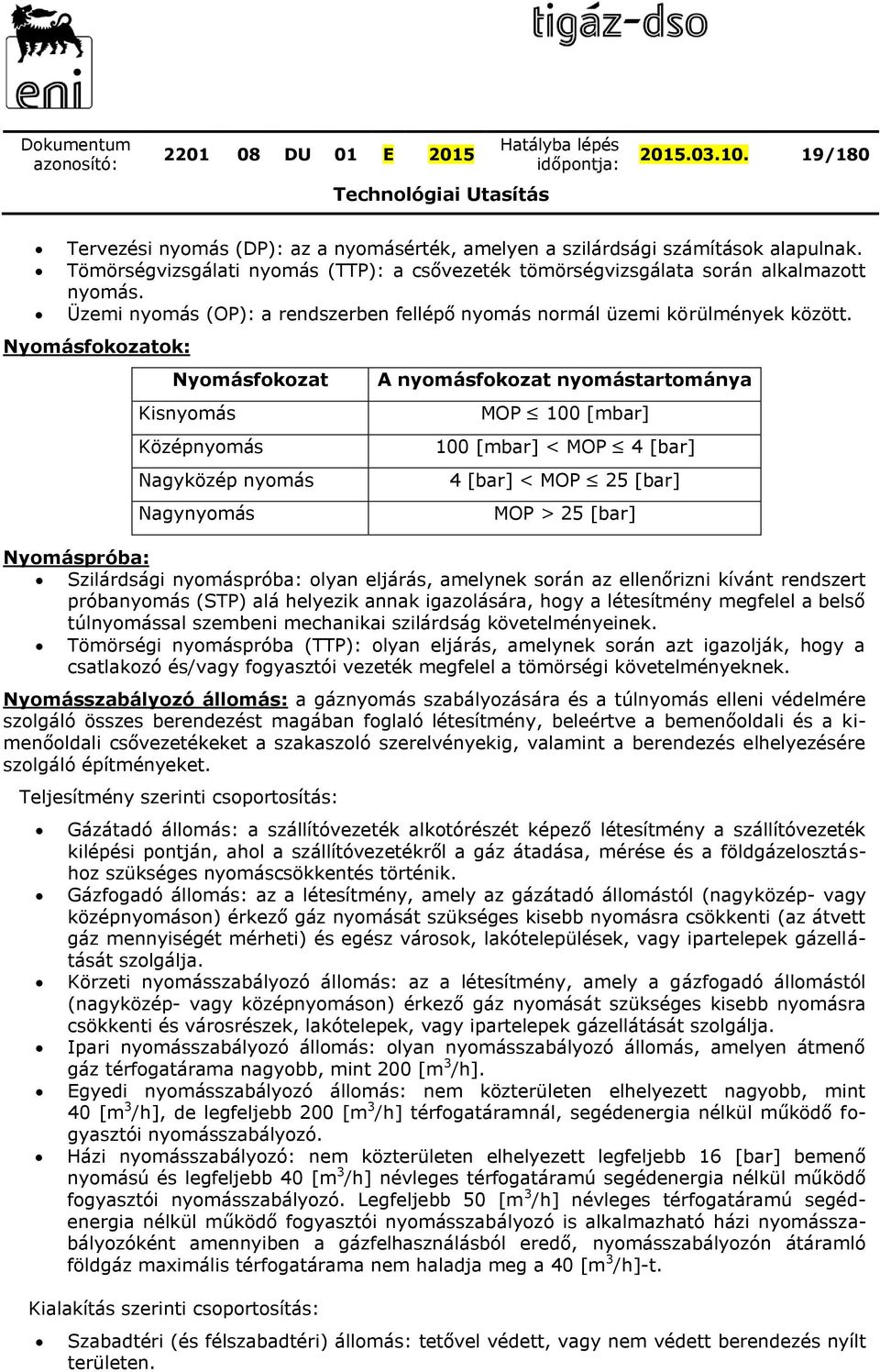 Nyomásfokozatok: Nyomásfokozat Kisnyomás Középnyomás Nagyközép nyomás Nagynyomás A nyomásfokozat nyomástartománya MOP 100 [mbar] 100 [mbar] < MOP 4 [bar] 4 [bar] < MOP 25 [bar] MOP > 25 [bar]