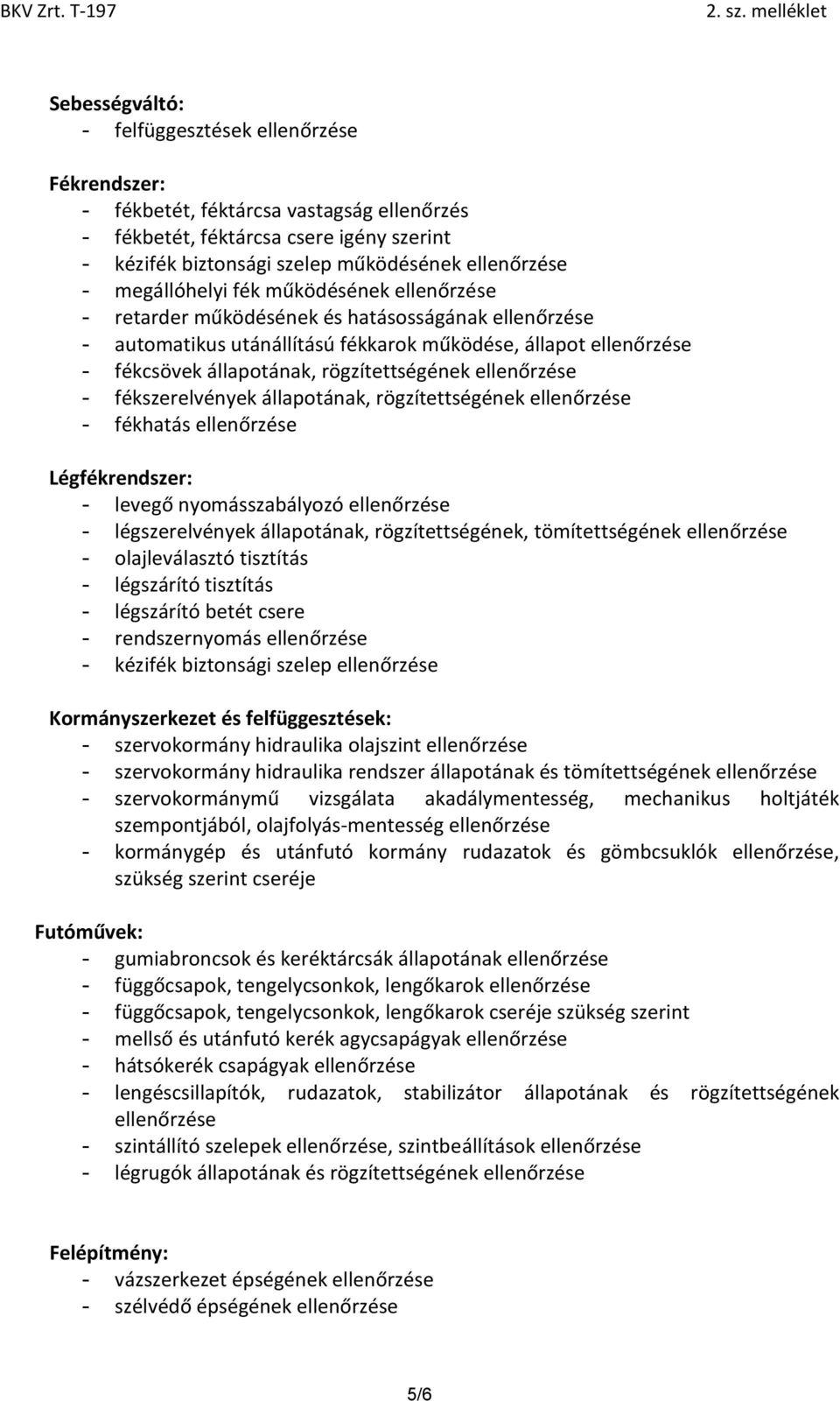 rögzítettségének ellenőrzése - fékszerelvények állapotának, rögzítettségének ellenőrzése - fékhatás ellenőrzése Légfékrendszer: - levegő nyomásszabályozó ellenőrzése - légszerelvények állapotának,