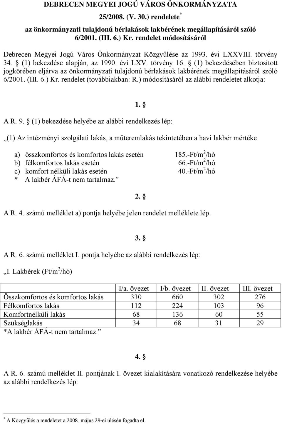 (1) bekezdésében biztosított jogkörében eljárva az önkormányzati tulajdonú bérlakások lakbérének megállapításáról szóló 6/2001. (III. 6.) Kr. rendelet (továbbiakban: R.