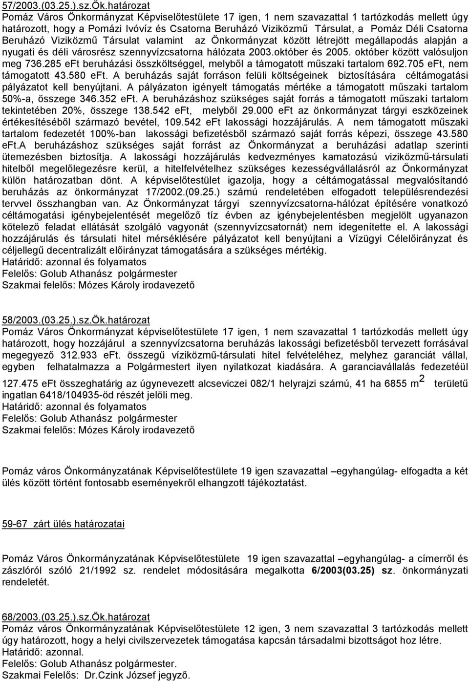 Csatorna Beruházó Viziközmő Társulat valamint az Önkormányzat között létrejött megállapodás alapján a nyugati és déli városrész szennyvízcsatorna hálózata 2003.október és 2005.