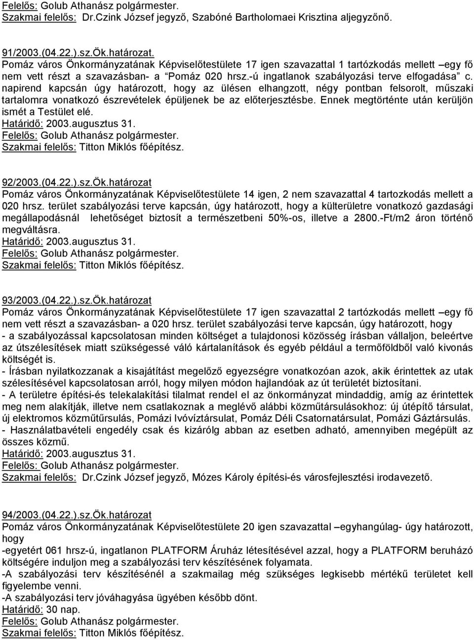 napirend kapcsán úgy határozott, hogy az ülésen elhangzott, négy pontban felsorolt, mőszaki tartalomra vonatkozó észrevételek épüljenek be az elıterjesztésbe.