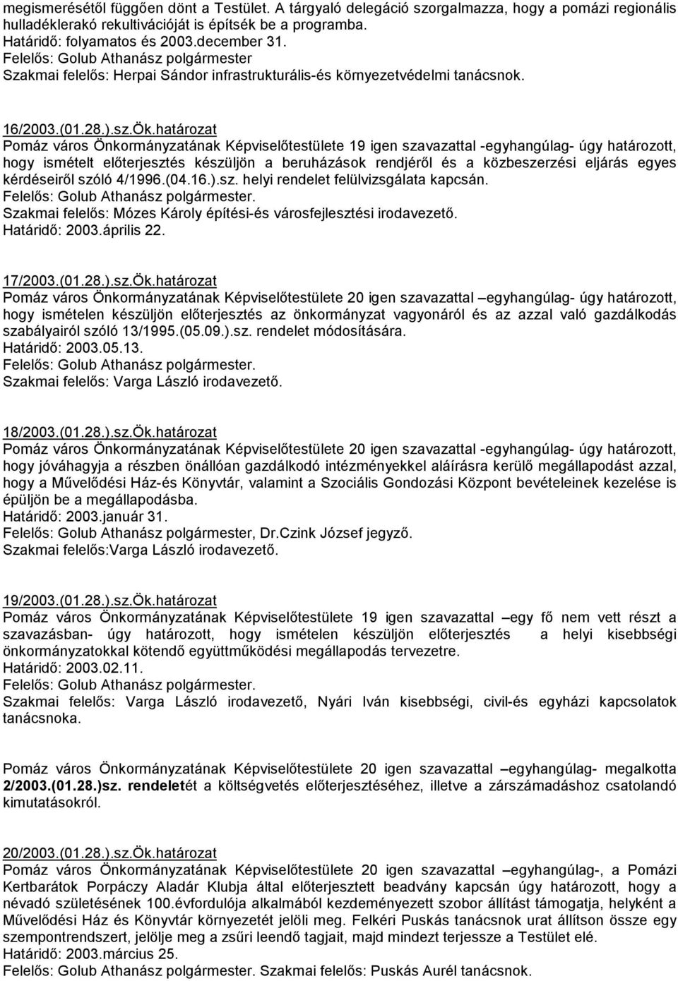 határozat Pomáz város Önkormányzatának Képviselıtestülete 19 igen szavazattal -egyhangúlag- úgy határozott, hogy ismételt elıterjesztés készüljön a beruházások rendjérıl és a közbeszerzési eljárás