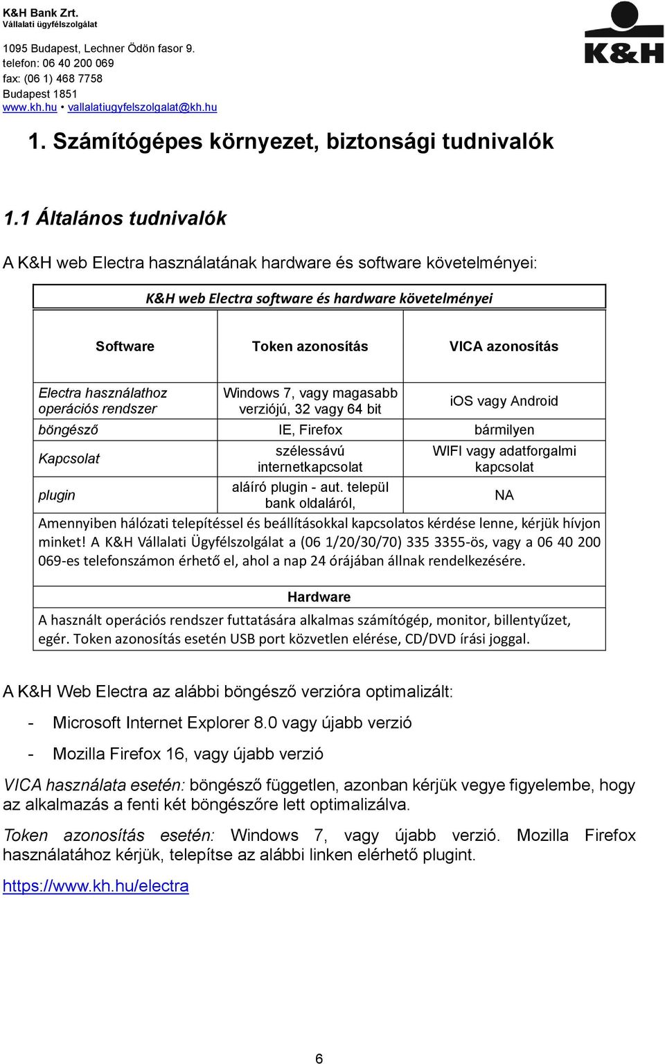 használathoz operációs rendszer Windows 7, vagy magasabb verziójú, 32 vagy 64 bit ios vagy Android böngésző IE, Firefox bármilyen Kapcsolat szélessávú internetkapcsolat WIFI vagy adatforgalmi