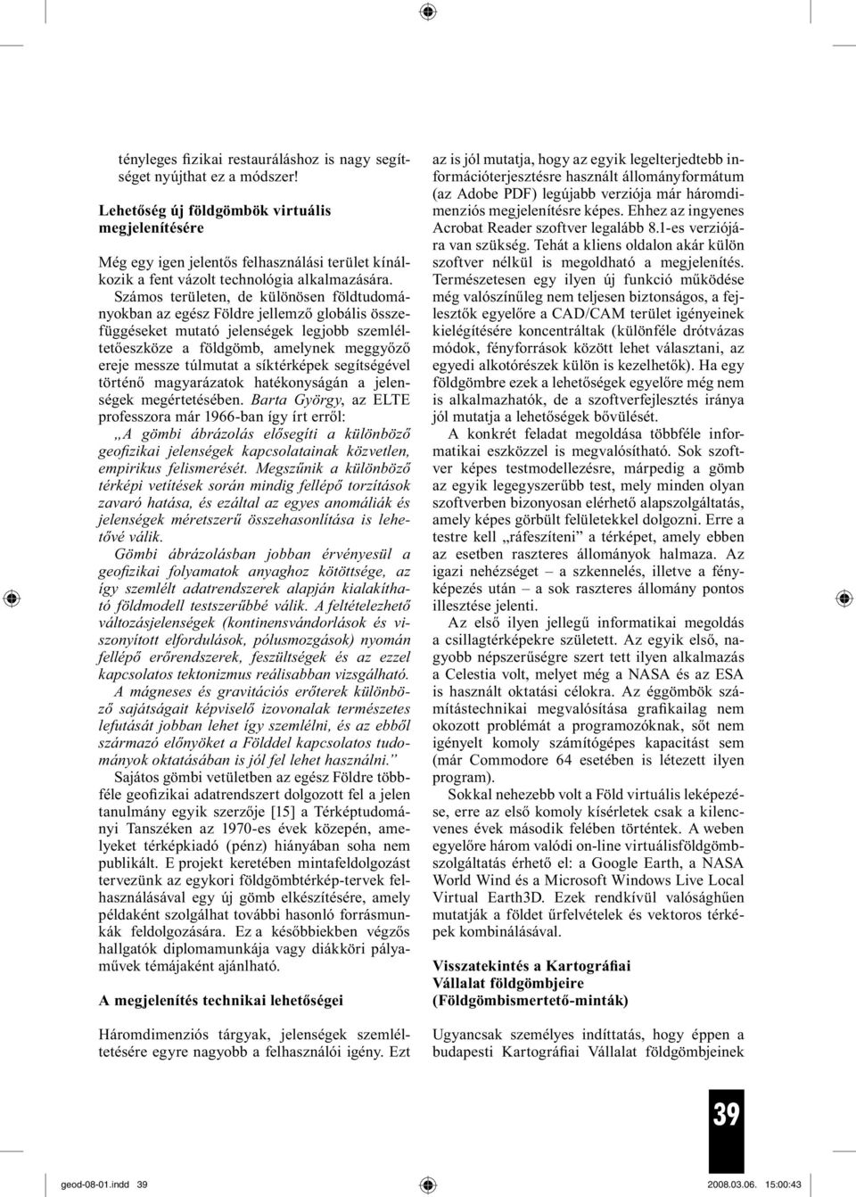 Számos területen, de különösen földtudományokban az egész Földre jellemző globális összefüggéseket mutató jelenségek legjobb szemléltetőeszköze a földgömb, amelynek meggyőző ereje messze túlmutat a