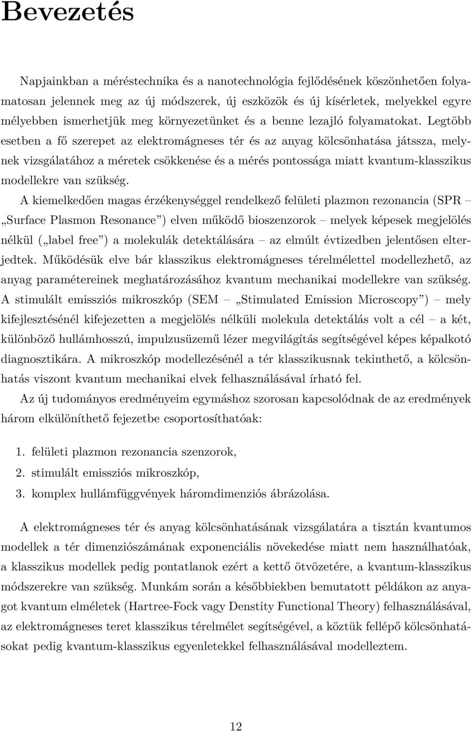 Legtöbb esetben a fő szerepet az elektromágneses tér és az anyag kölcsönhatása játssza, melynek vizsgálatához a méretek csökkenése és a mérés pontossága miatt kvantum-klasszikus modellekre van