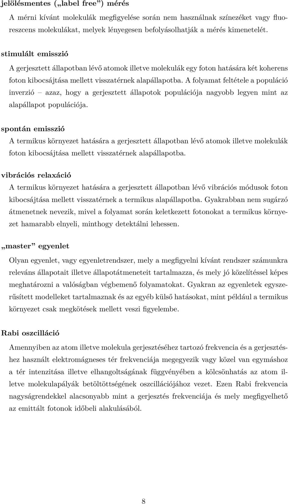 A folyamat feltétele a populáció inverzió azaz, hogy a gerjesztett állapotok populációja nagyobb legyen mint az alapállapot populációja.