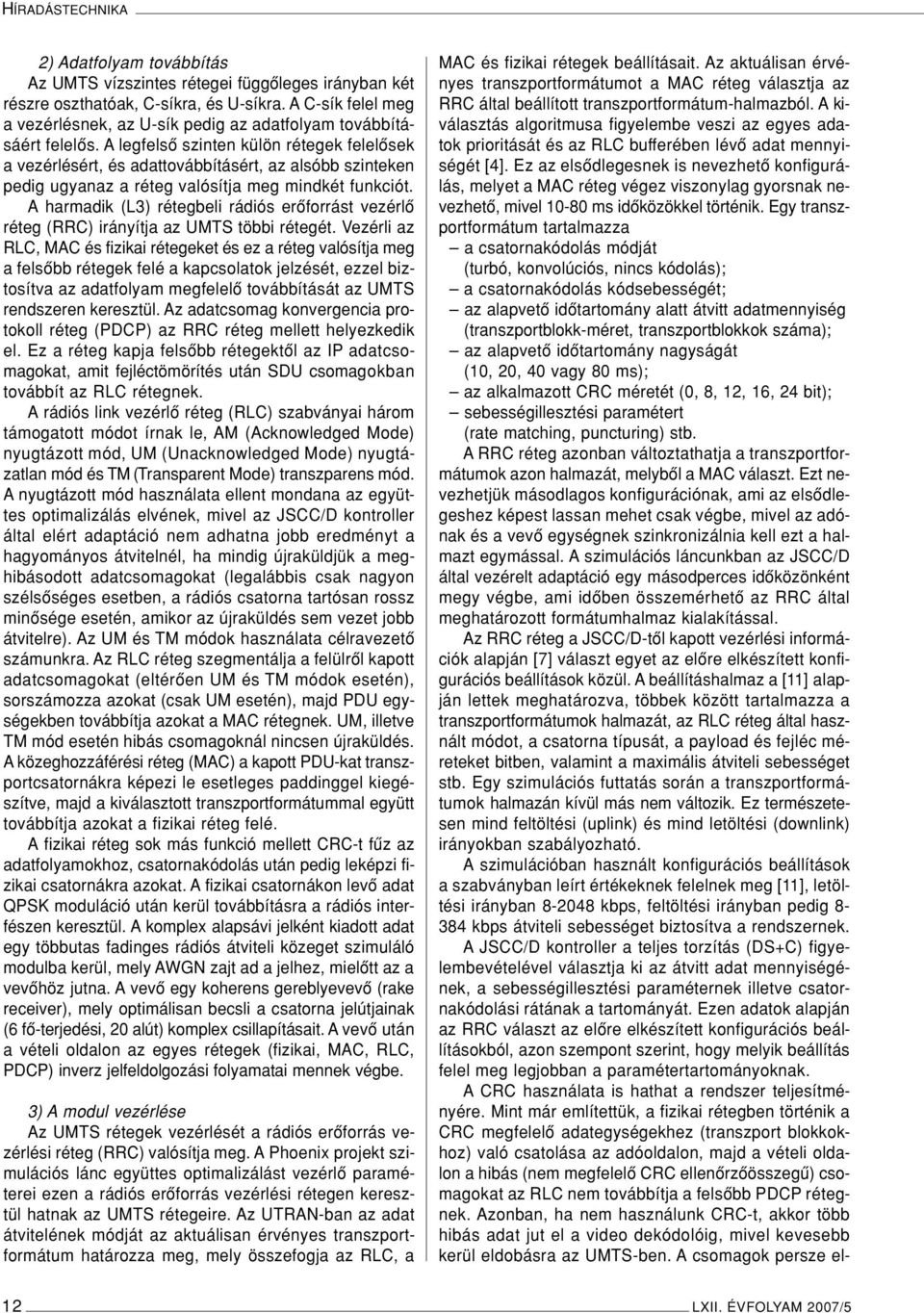 A legfelsô szinten külön rétegek felelôsek a vezérlésért, és adattovábbításért, az alsóbb szinteken pedig ugyanaz a réteg valósítja meg mindkét funkciót.