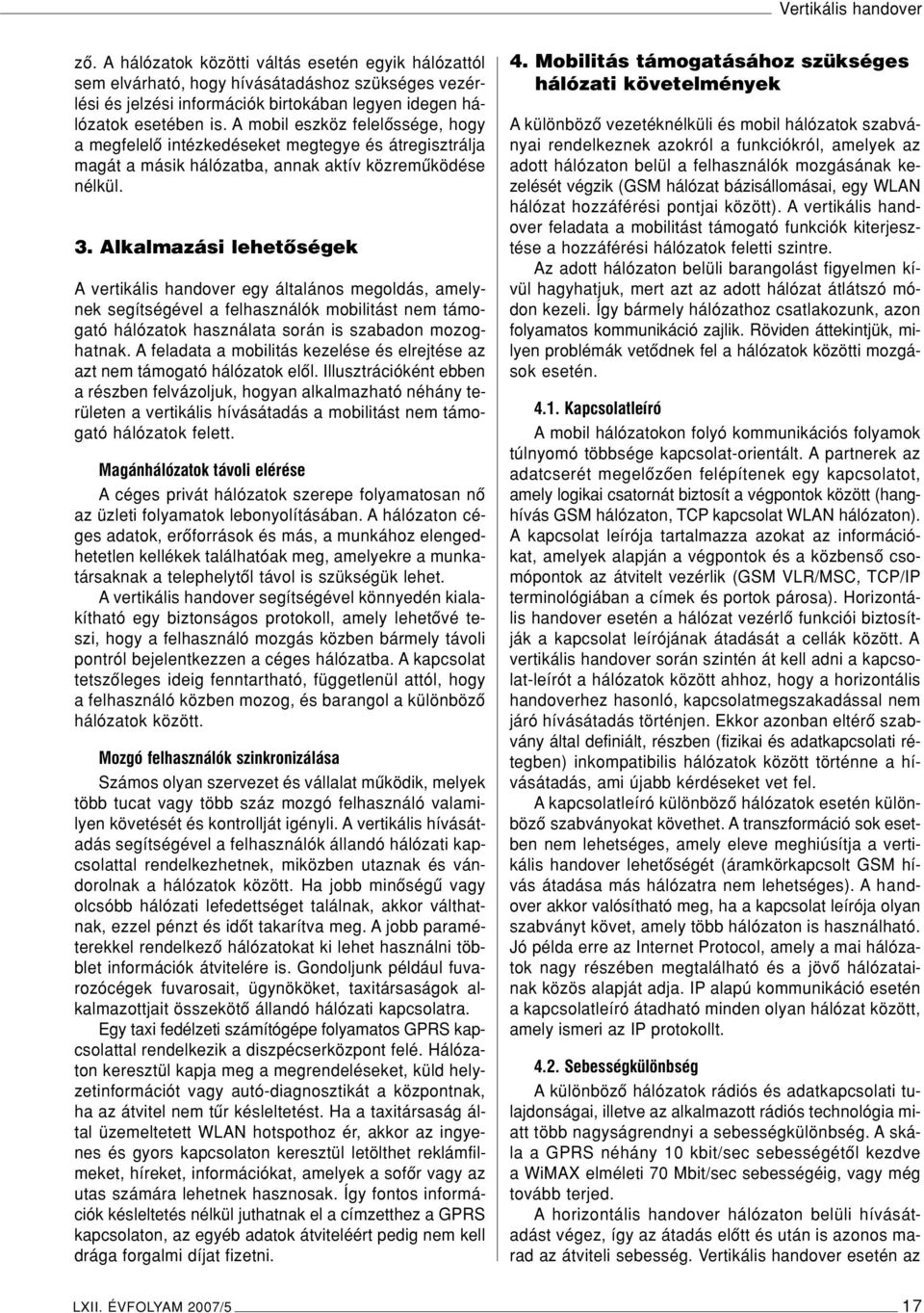 Alkalmazási lehetôségek A vertikális handover egy általános megoldás, amelynek segítségével a felhasználók mobilitást nem támogató hálózatok használata során is szabadon mozoghatnak.