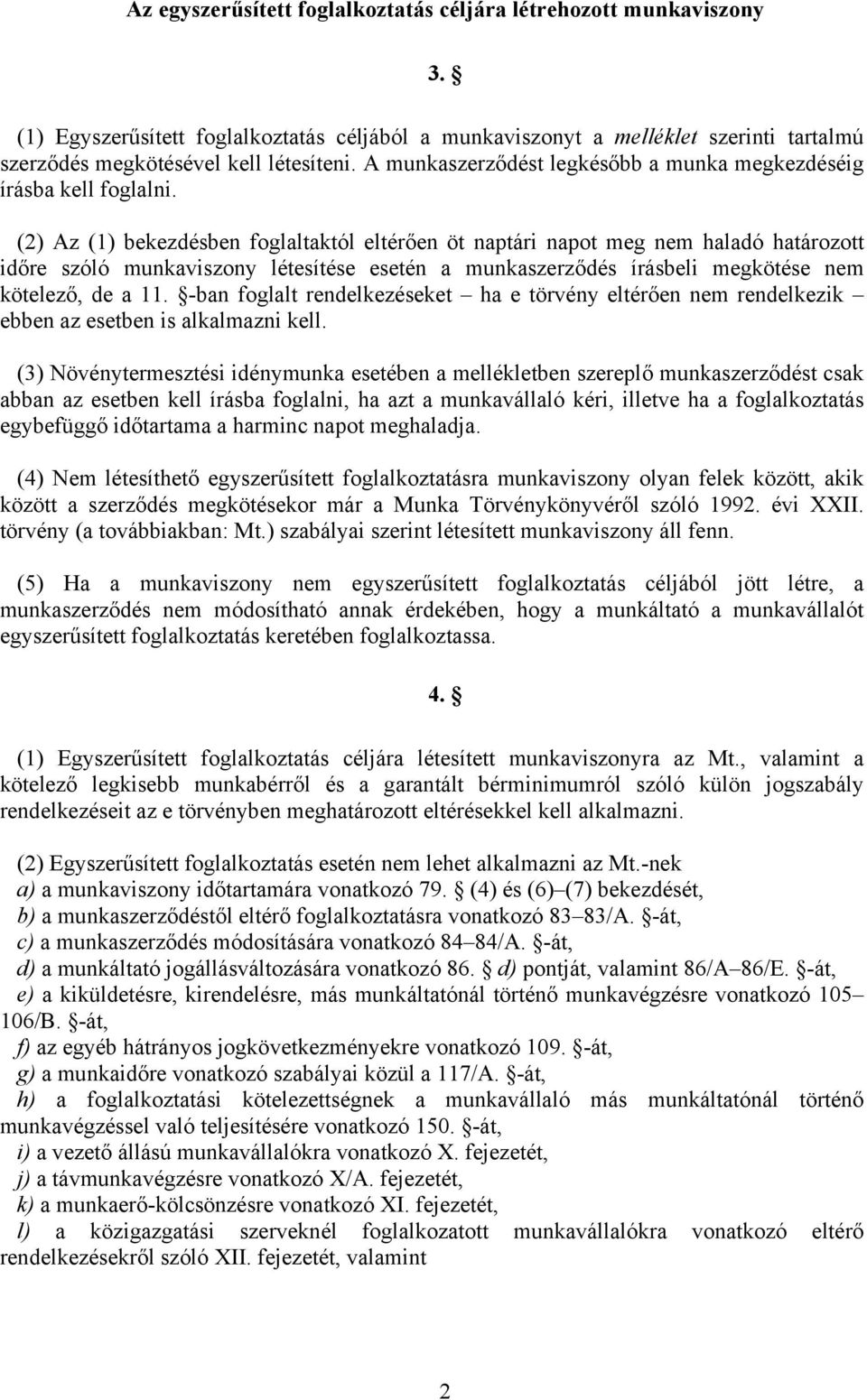 (2) Az (1) bekezdésben foglaltaktól eltérően öt naptári napot meg nem haladó határozott időre szóló munkaviszony létesítése esetén a munkaszerződés írásbeli megkötése nem kötelező, de a 11.