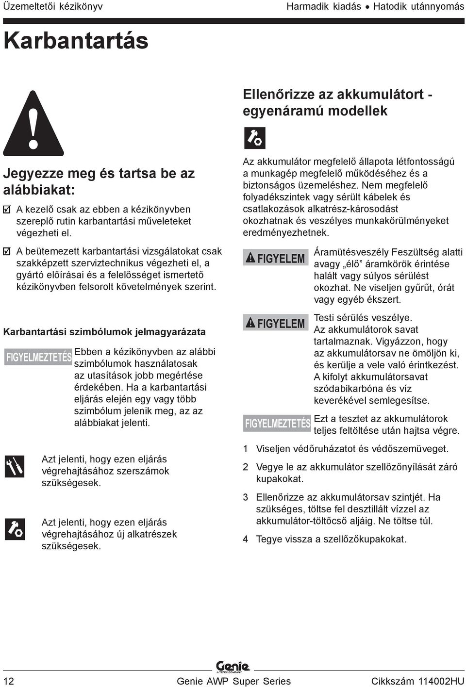 A beütemezett karbantartási vizsgálatokat csak szakképzett szerviztechnikus végezheti el, a gyártó előírásai és a felelősséget ismertető kézikönyvben felsorolt követelmények szerint.