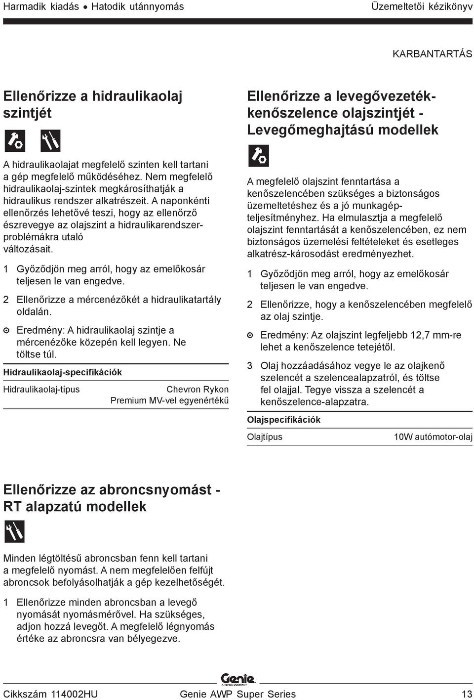 A naponkénti ellenőrzés lehetővé teszi, hogy az ellenőrző észrevegye az olajszint a hidraulikarendszerproblémákra utaló változásait. 1 Győződjön meg arról, hogy az emelőkosár teljesen le van engedve.