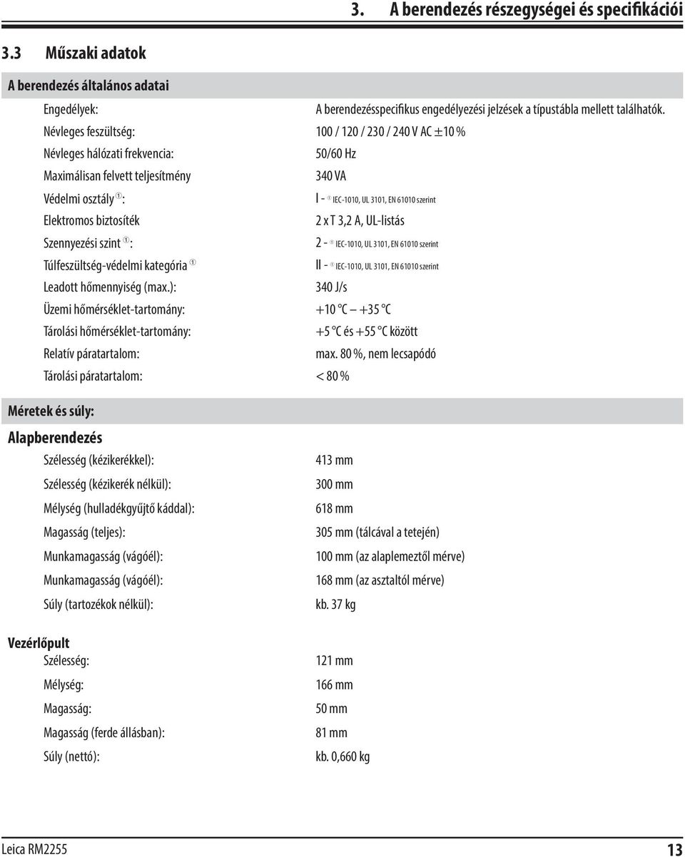 Elektromos biztosíték 2 x T 3,2 A, UL-listás Szennyezési szint : 2 - IEC-1010, UL 3101, EN 61010 szerint Túlfeszültség-védelmi kategória II - IEC-1010, UL 3101, EN 61010 szerint Leadott hőmennyiség