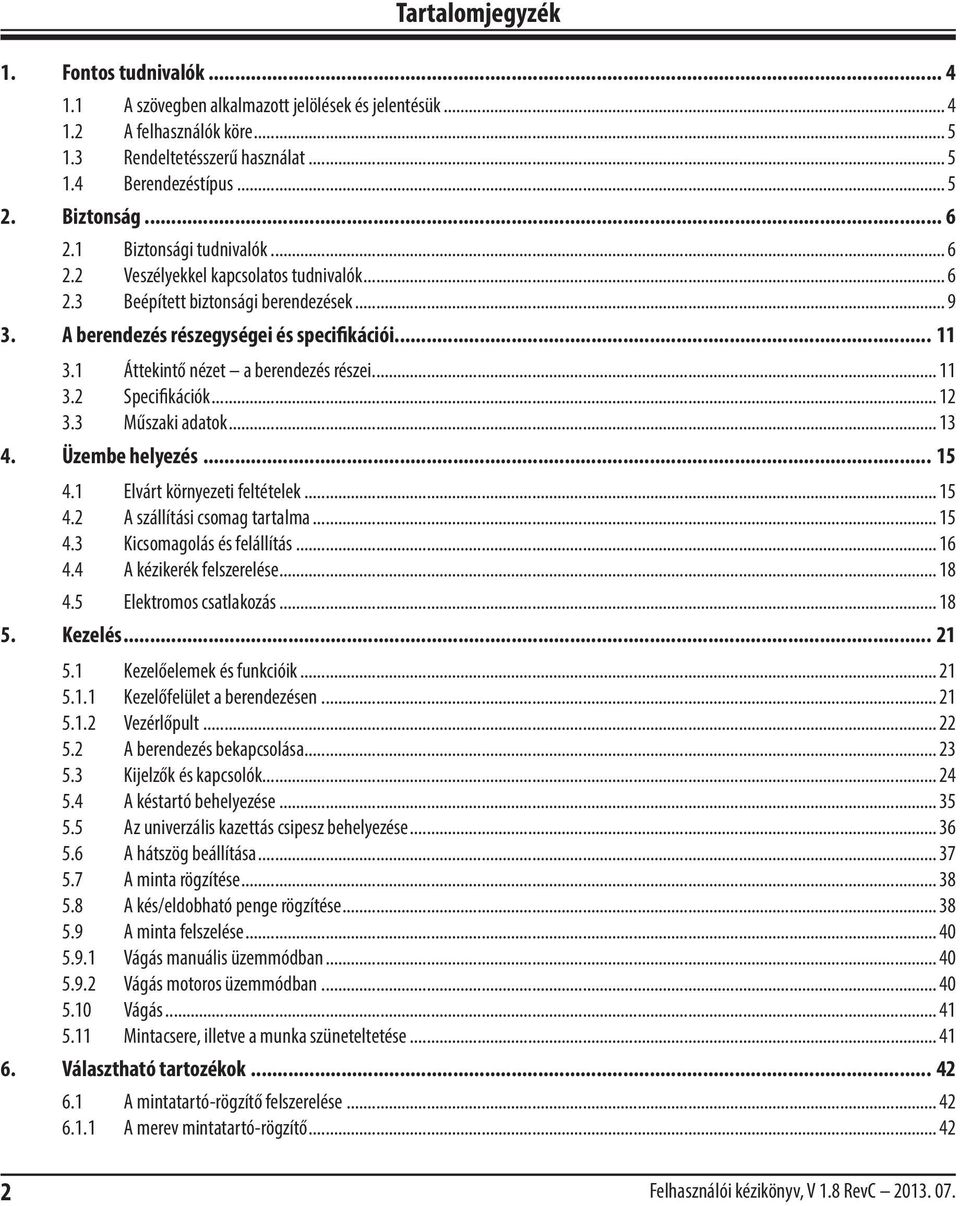 1 Áttekintő nézet a berendezés részei... 11 3.2 Specifikációk... 12 3.3 Műszaki adatok... 13 4. Üzembe helyezés... 15 4.1 Elvárt környezeti feltételek... 15 4.2 A szállítási csomag tartalma... 15 4.3 Kicsomagolás és felállítás.