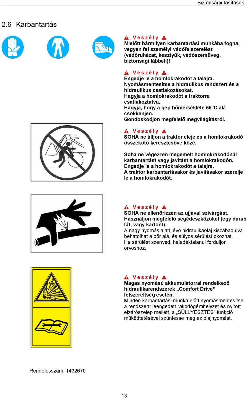 Hagyja, hogy a gép hőmérséklete 55 C alá csökkenjen. Gondoskodjon megfelelő megvilágításról. SOHA ne álljon a traktor eleje és a homlokrakodó összekötő keresztcsöve közé.