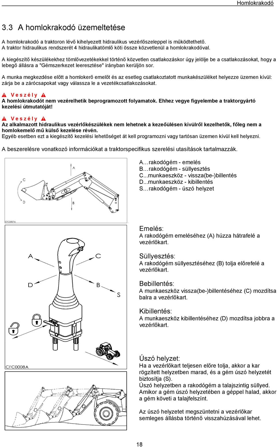 A kiegészítő készülékekhez tömlővezetékekkel történő közvetlen csatlakozáskor úgy jelölje be a csatlakozásokat, hogy a lebegő állásra a "Gémszerkezet leeresztése" irányban kerüljön sor.