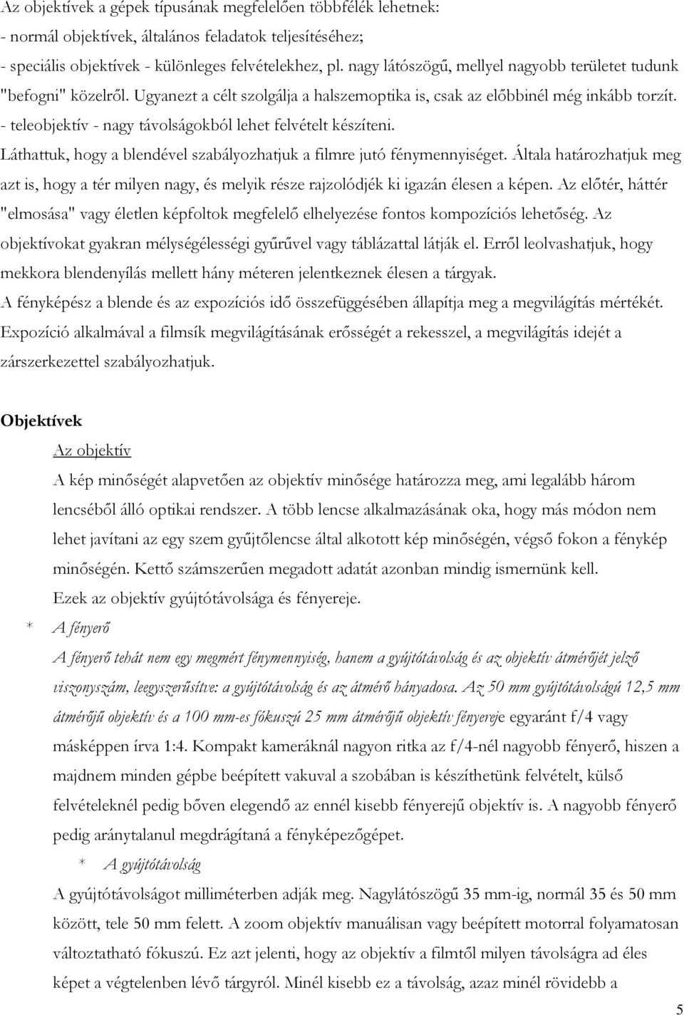 - teleobjektív - nagy távolságokból lehet felvételt készíteni. Láthattuk, hogy a blendével szabályozhatjuk a filmre jutó fénymennyiséget.