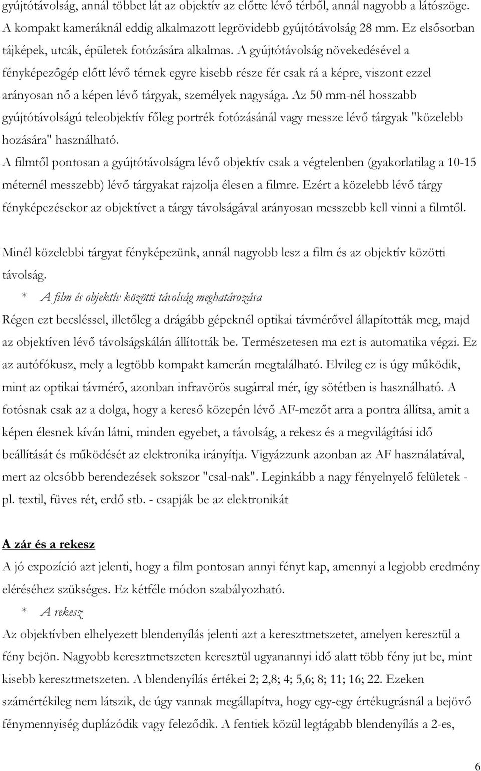 A gyújtótávolság növekedésével a fényképezőgép előtt lévő térnek egyre kisebb része fér csak rá a képre, viszont ezzel arányosan nő a képen lévő tárgyak, személyek nagysága.