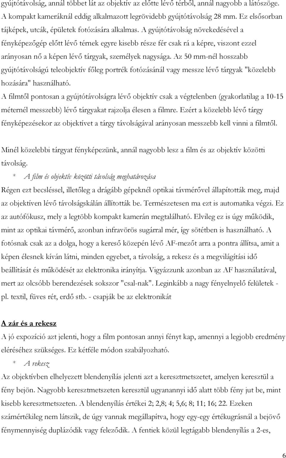 A gyújtótávolság növekedésével a fényképezőgép előtt lévő térnek egyre kisebb része fér csak rá a képre, viszont ezzel arányosan nő a képen lévő tárgyak, személyek nagysága.