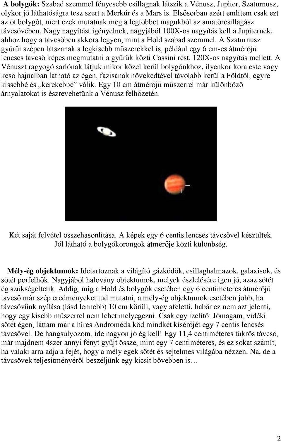 Nagy nagyítást igényelnek, nagyjából 100X-os nagyítás kell a Jupiternek, ahhoz hogy a távcsőben akkora legyen, mint a Hold szabad szemmel.