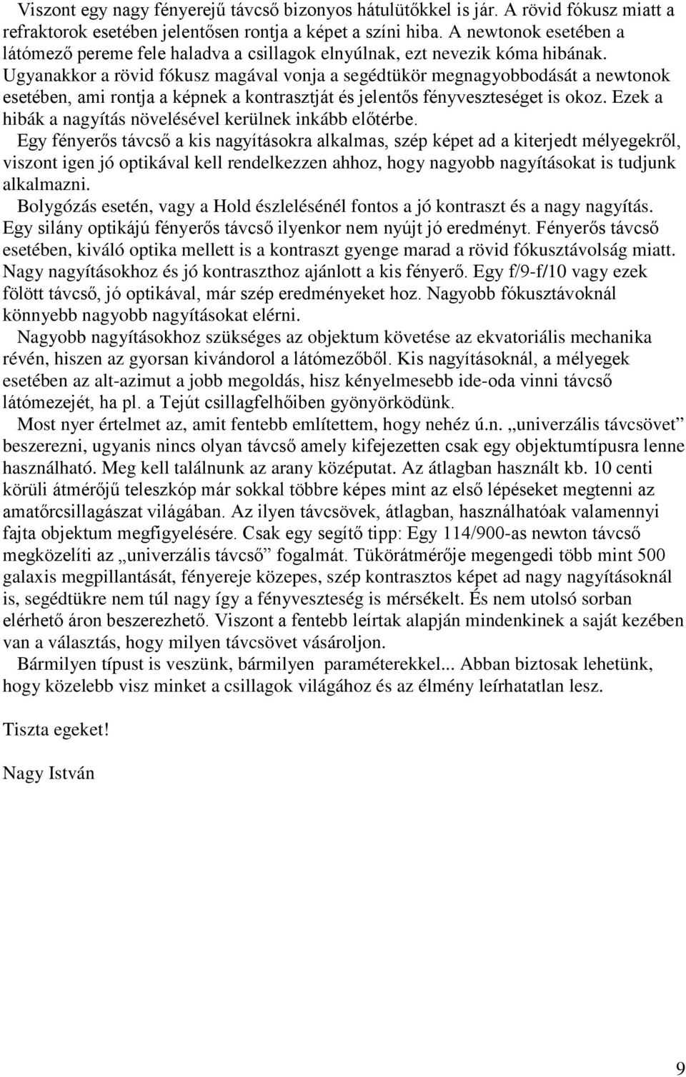 Ugyanakkor a rövid fókusz magával vonja a segédtükör megnagyobbodását a newtonok esetében, ami rontja a képnek a kontrasztját és jelentős fényveszteséget is okoz.