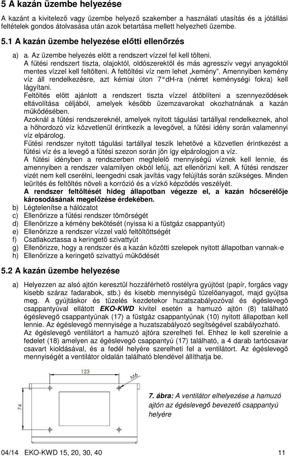 A fűtési rendszert tiszta, olajoktól, oldószerektől és más agresszív vegyi anyagoktól mentes vízzel kell feltölteni. A feltöltési víz nem lehet kemény.