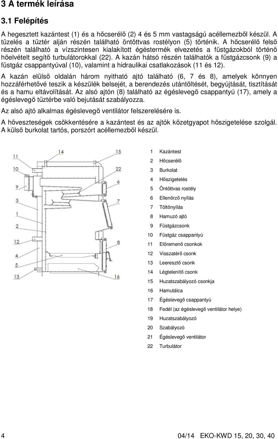 A kazán hátsó részén találhatók a füstgázcsonk (9) a füstgáz csappantyúval (10), valamint a hidraulikai csatlakozások (11 és 12).