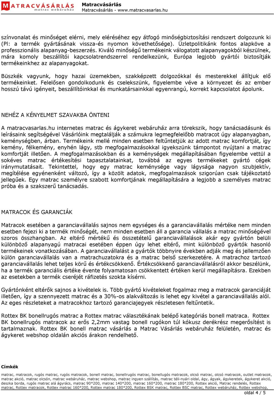 Kiváló minőségű termékeink válogatott alapanyagokból készülnek, mára komoly beszállítói kapcsolatrendszerrel rendelkezünk, Európa legjobb gyártói biztosítják termékeinkhez az alapanyagokat.