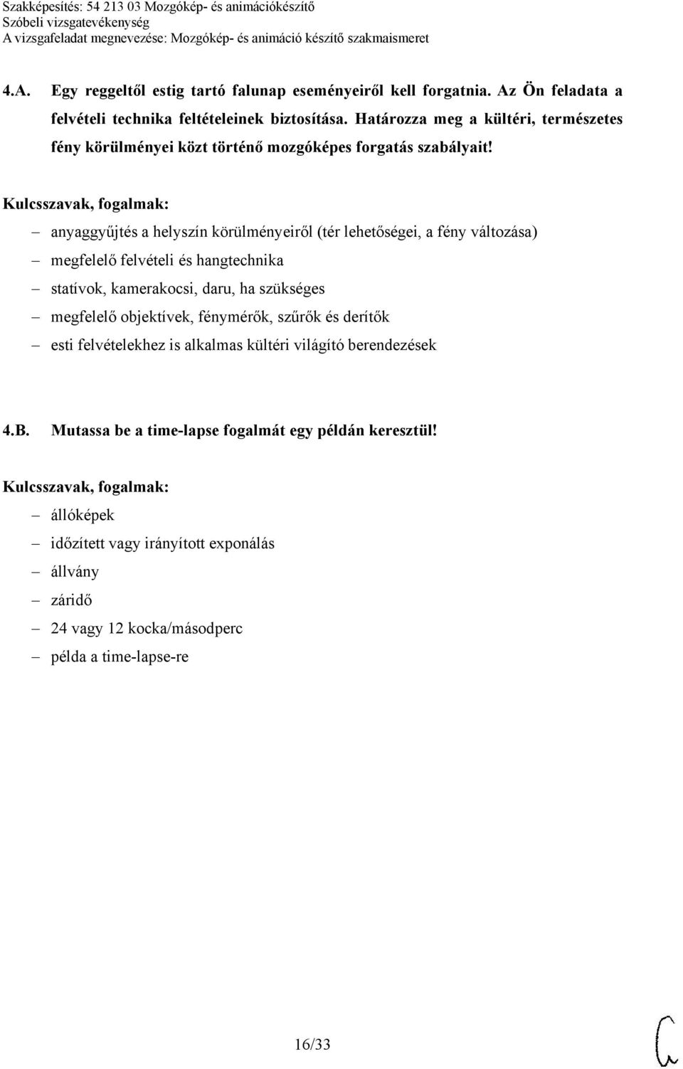 anyaggyűjtés a helyszín körülményeiről (tér lehetőségei, a fény változása) megfelelő felvételi és hangtechnika statívok, kamerakocsi, daru, ha szükséges megfelelő