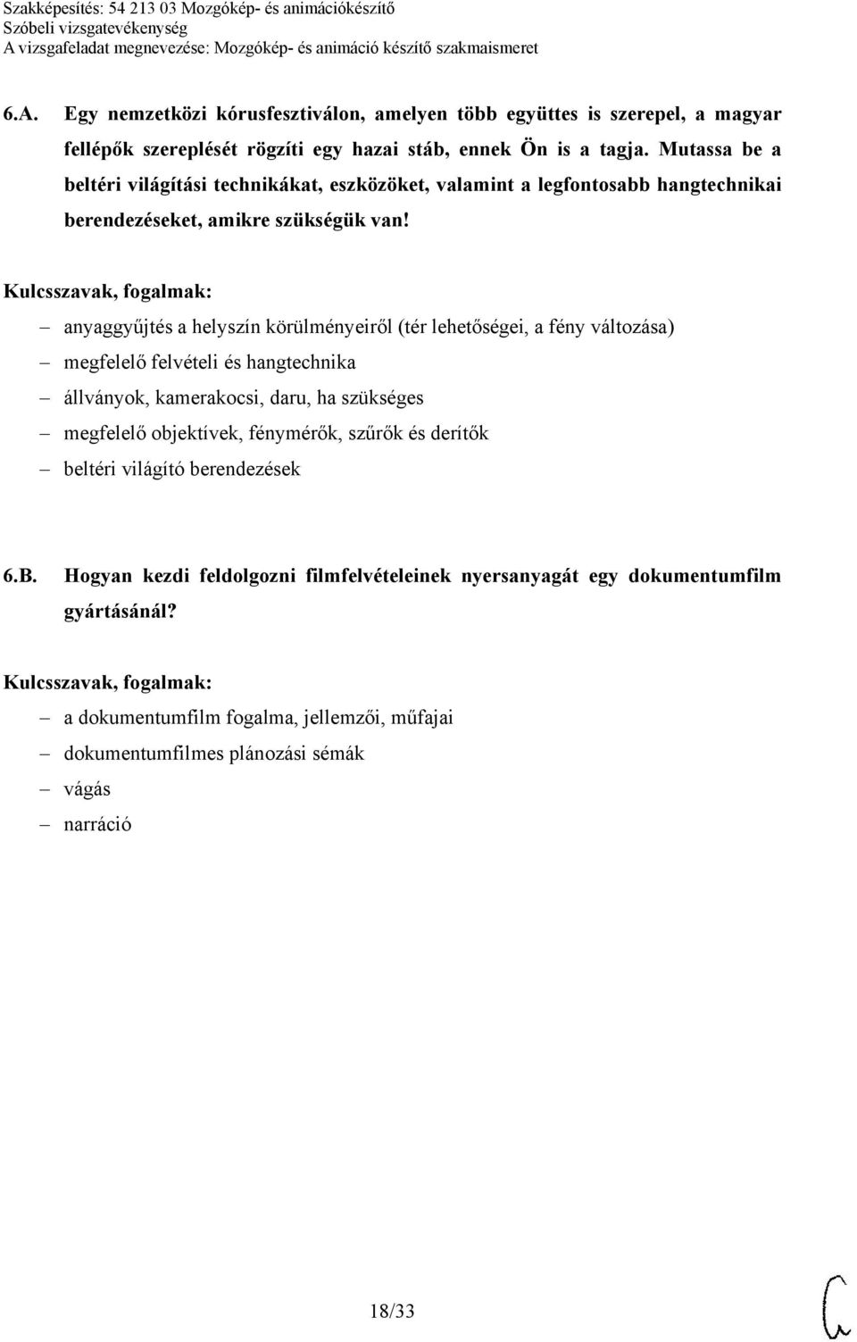 anyaggyűjtés a helyszín körülményeiről (tér lehetőségei, a fény változása) megfelelő felvételi és hangtechnika állványok, kamerakocsi, daru, ha szükséges megfelelő objektívek,