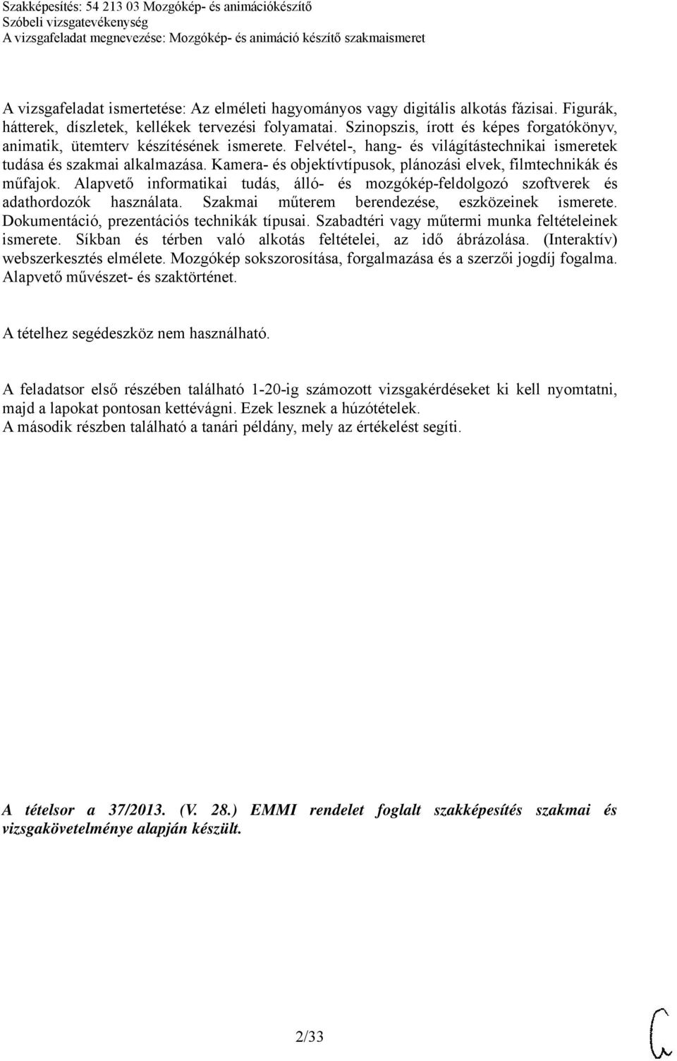 Kamera- és objektívtípusok, plánozási elvek, filmtechnikák és műfajok. Alapvető informatikai tudás, álló- és mozgókép-feldolgozó szoftverek és adathordozók használata.