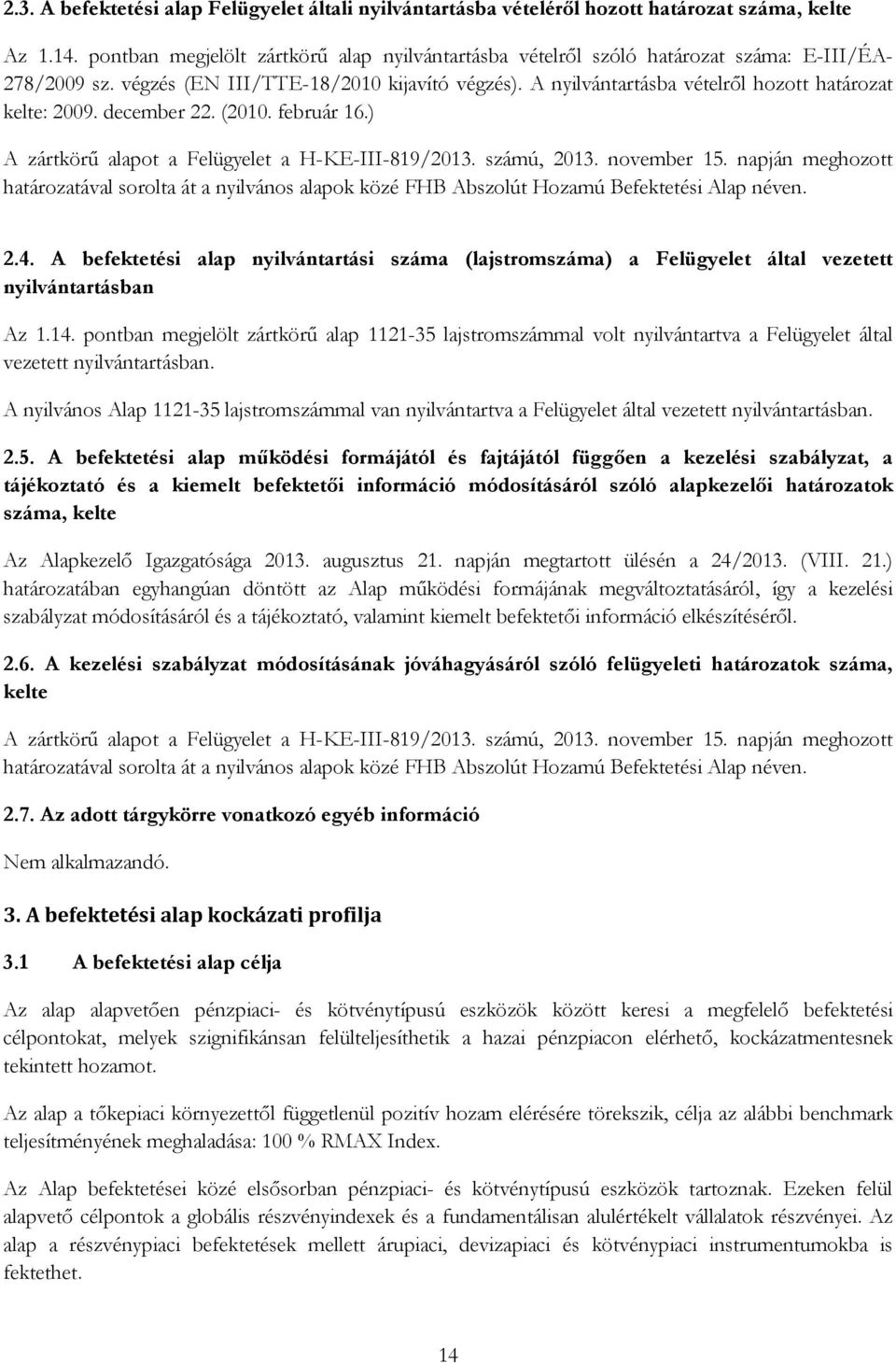 A nyilvántartásba vételről hozott határozat kelte: 2009. december 22. (2010. február 16.) A zártkörű alapot a Felügyelet a H-KE-III-819/2013. számú, 2013. november 15.