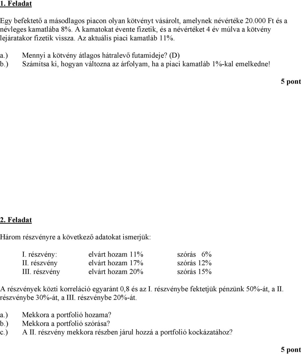 () Számítsa ki, hogyan változna az árfolyam, ha a piaci kamatláb 1%-kal emelkedne! 5 pont 2. Feladat Három részvényre a következő adatokat ismerjük: I. részvény: elvárt hozam 11% szórás 6% II.