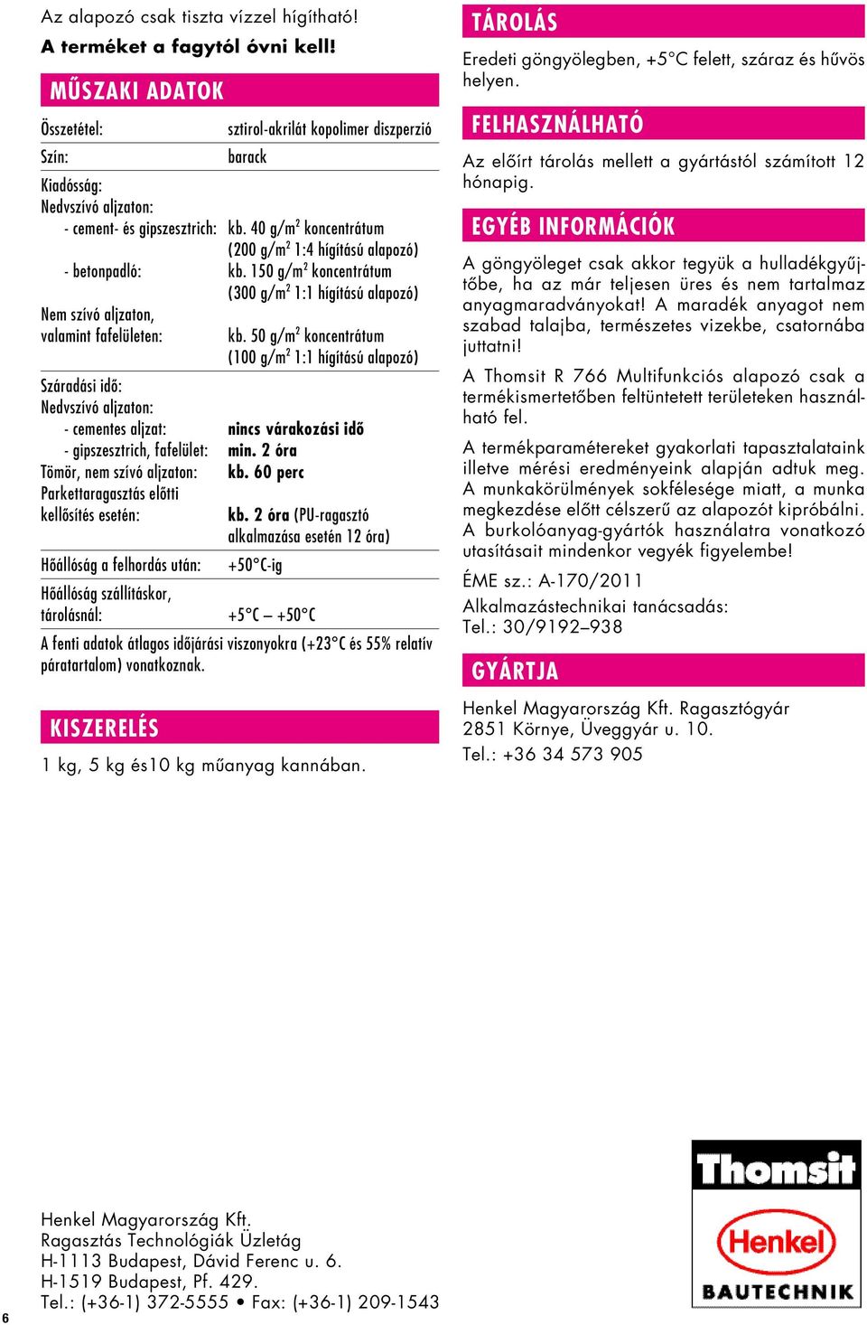 40 g/m 2 koncentrátum (200 g/m 2 1:4 hígítású alapozó) - betonpadló: kb. 150 g/m 2 koncentrátum (300 g/m 2 1:1 hígítású alapozó) Nem szívó aljzaton, valamint fafelületen: kb.