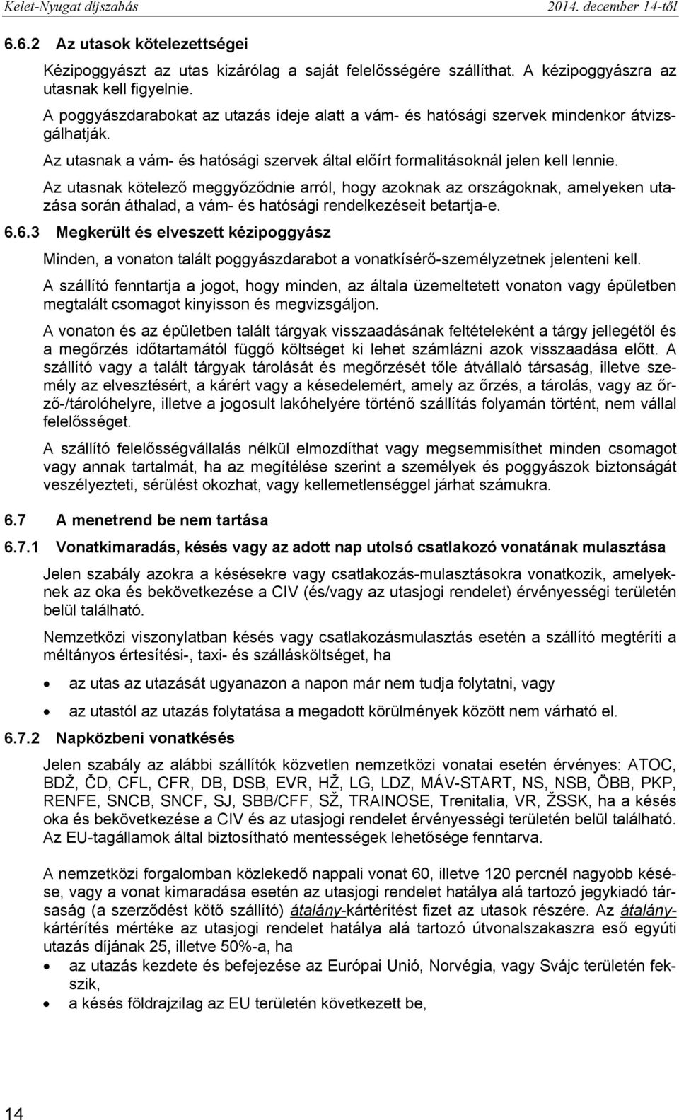 Az utasnak kötelező meggyőződnie arról, hogy azoknak az országoknak, amelyeken utazása során áthalad, a vám- és hatósági rendelkezéseit betartja-e. 6.