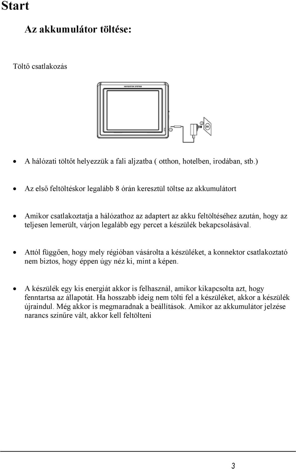 percet a készülék bekapcsolásával. Attól függően, hogy mely régióban vásárolta a készüléket, a konnektor csatlakoztató nem biztos, hogy éppen úgy néz ki, mint a képen.