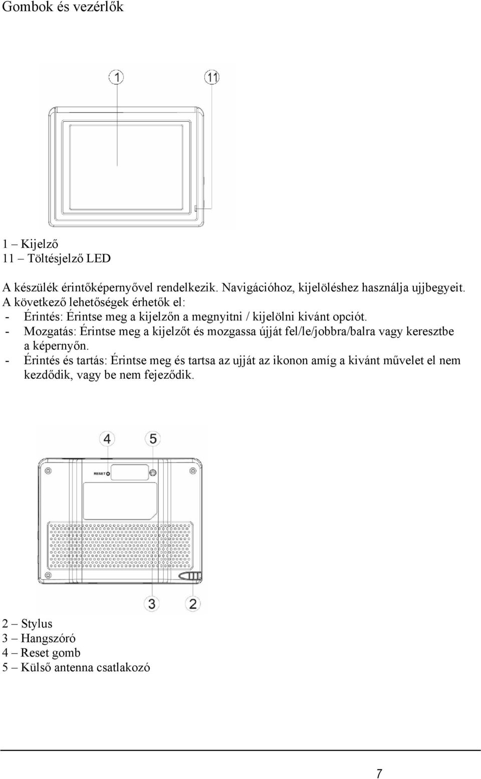 A következő lehetőségek érhetők el: - Érintés: Érintse meg a kijelzőn a megnyitni / kijelölni kivánt opciót.