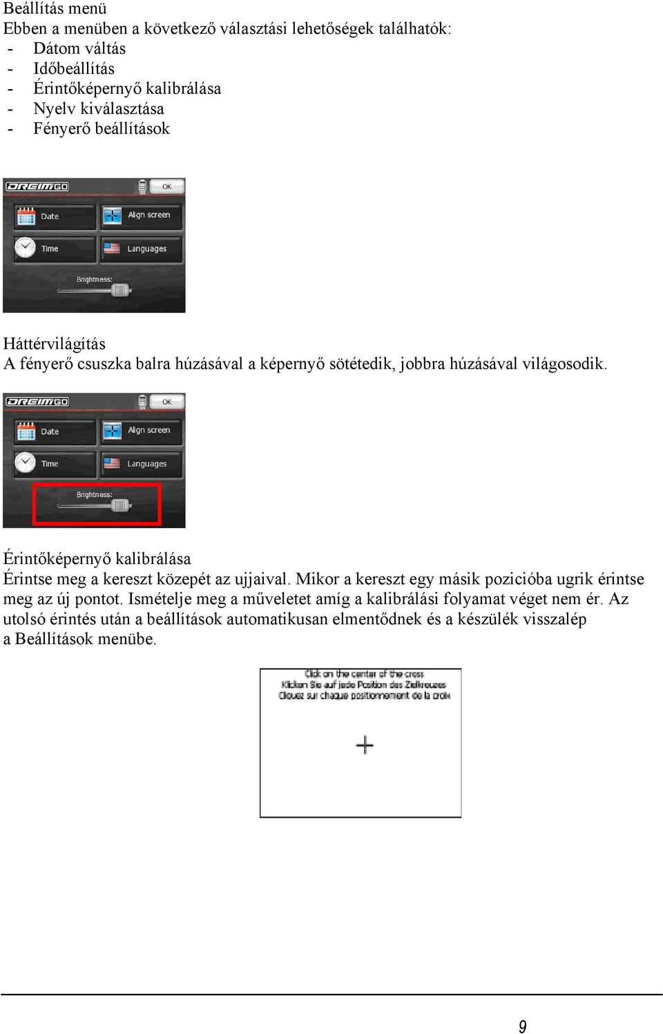 Érintőképernyő kalibrálása Érintse meg a kereszt közepét az ujjaival. Mikor a kereszt egy másik pozicióba ugrik érintse meg az új pontot.