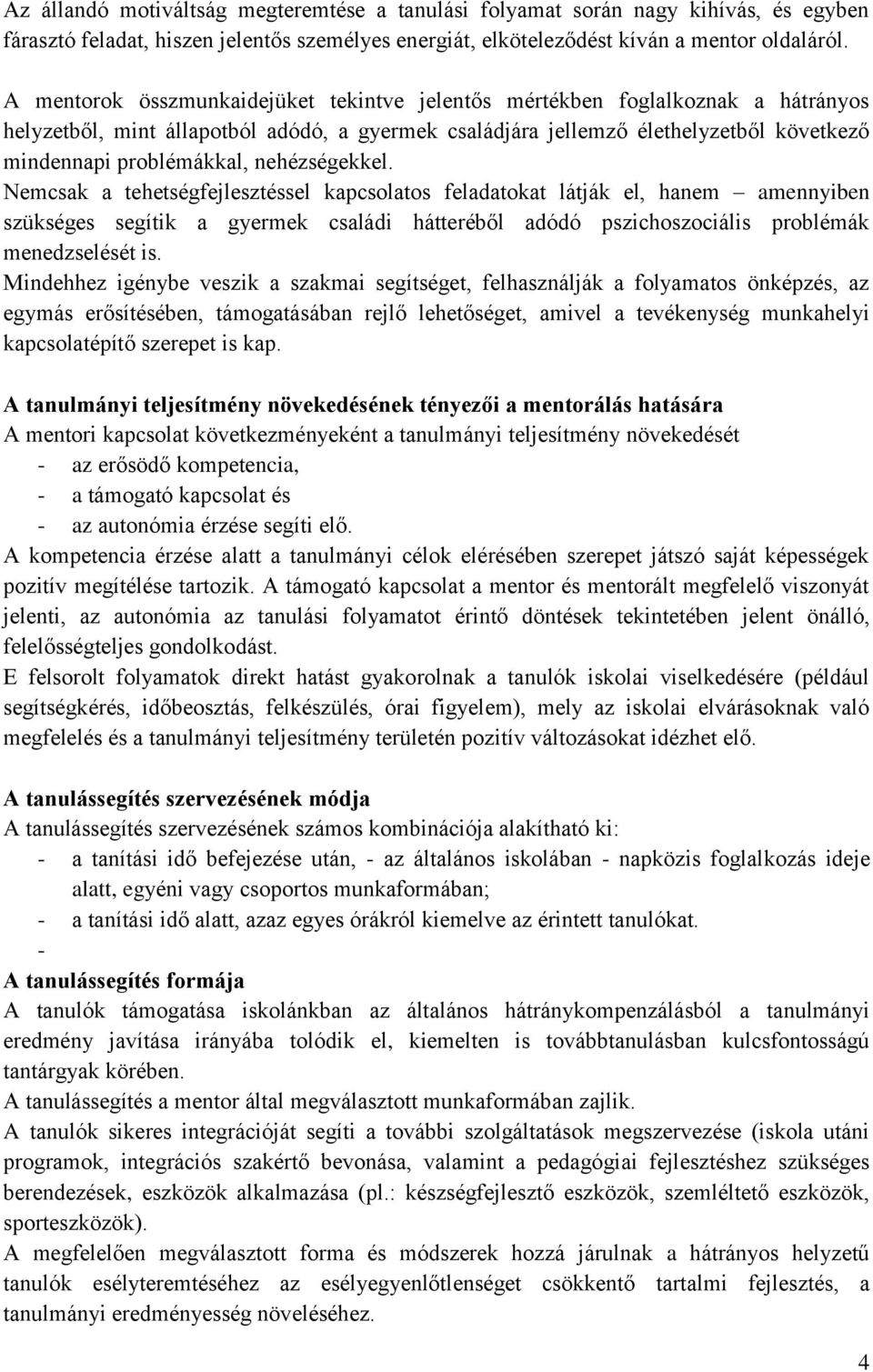 nehézségekkel. Nemcsak a tehetségfejlesztéssel kapcsolatos feladatokat látják el, hanem amennyiben szükséges segítik a gyermek családi hátteréből adódó pszichoszociális problémák menedzselését is.