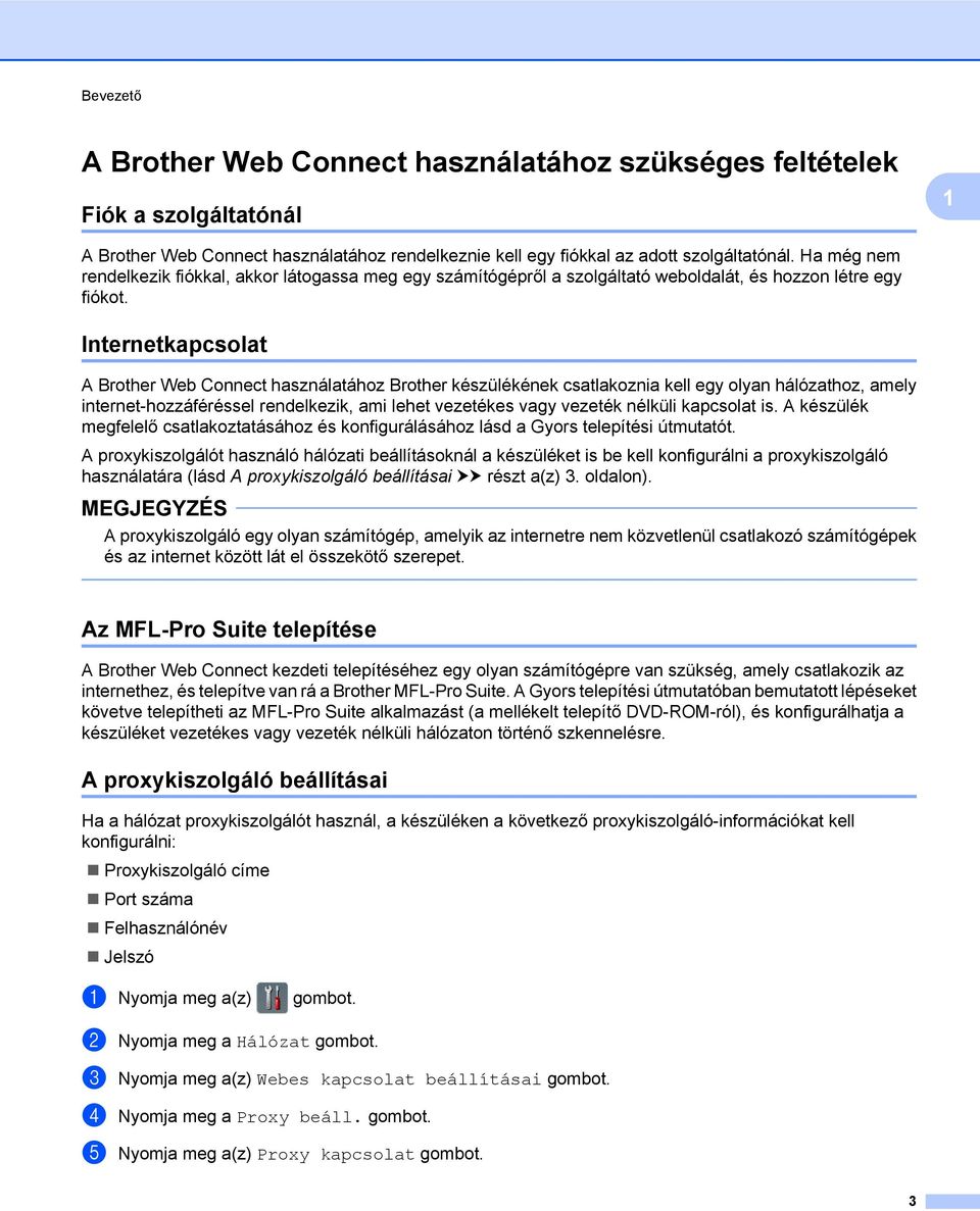 Internetkapcsolat A Brother Web Connect használatához Brother készülékének csatlakoznia kell egy olyan hálózathoz, amely internet-hozzáféréssel rendelkezik, ami lehet vezetékes vagy vezeték nélküli