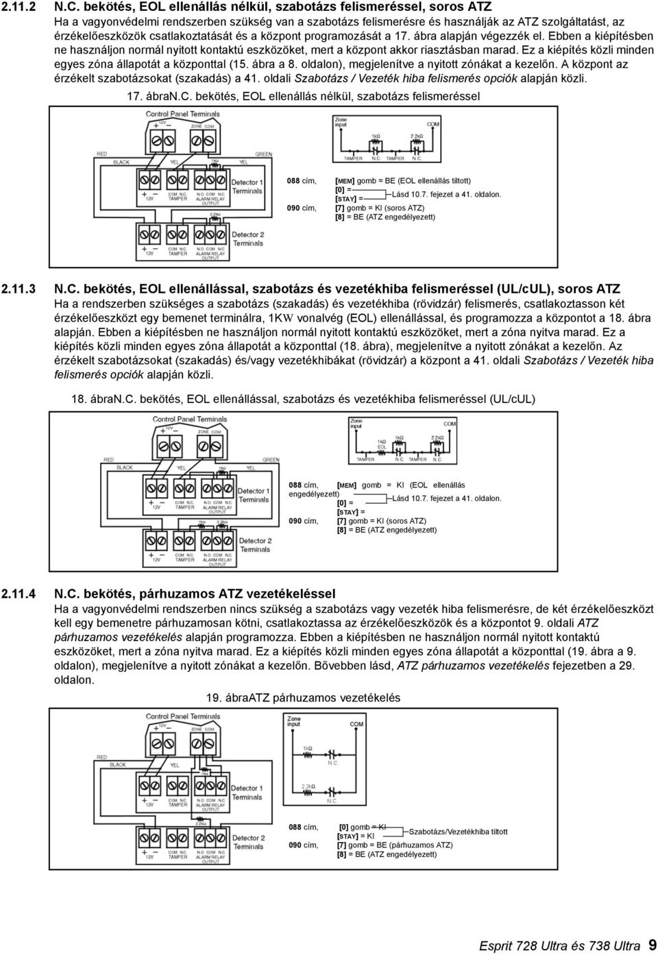 csatlakoztatását és a központ programozását a 17. ábra alapján végezzék el. Ebben a kiépítésben ne használjon normál nyitott kontaktú eszközöket, mert a központ akkor riasztásban marad.