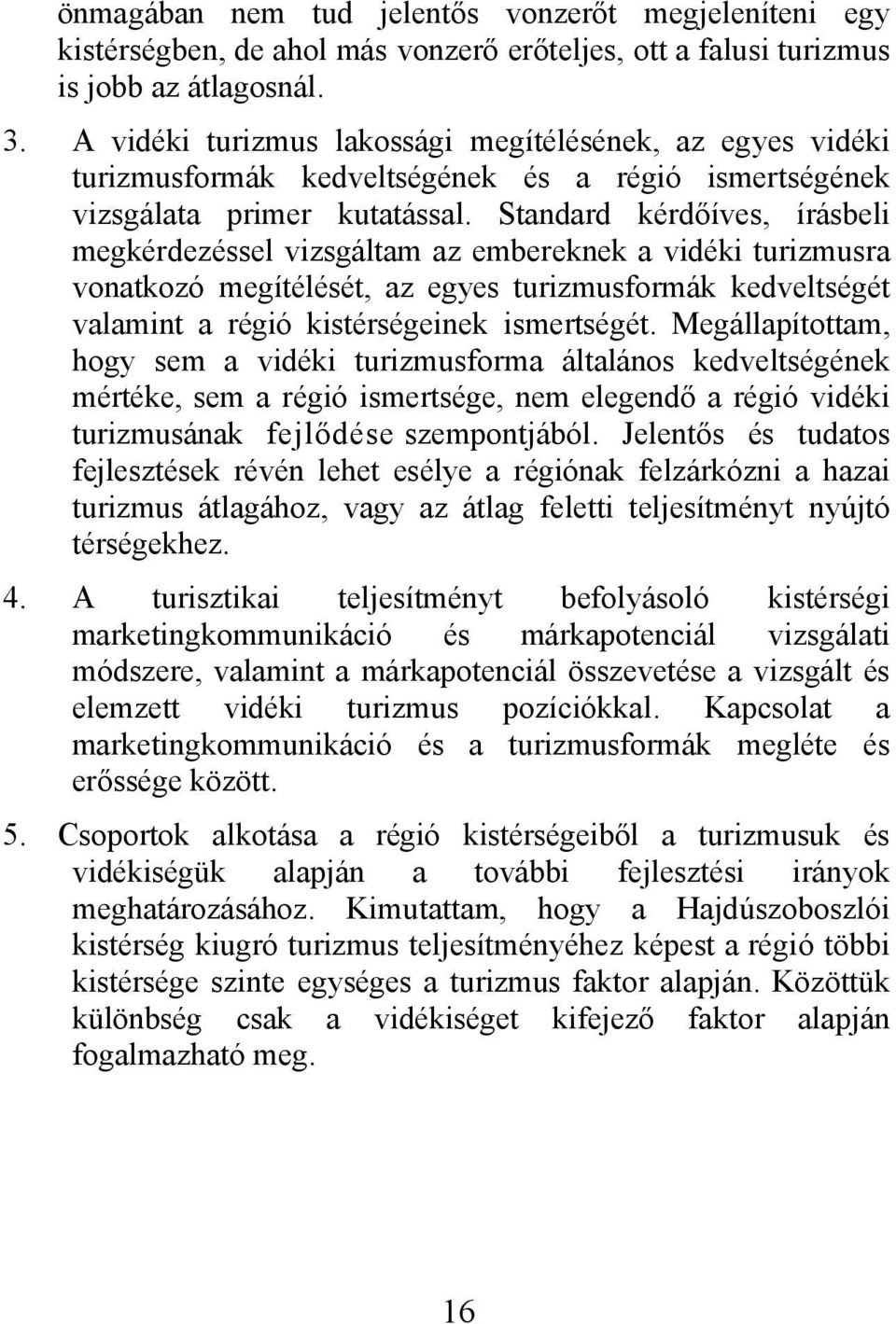 Standard kérdőíves, írásbeli megkérdezéssel vizsgáltam az embereknek a vidéki turizmusra vonatkozó megítélését, az egyes turizmusformák kedveltségét valamint a régió kistérségeinek ismertségét.
