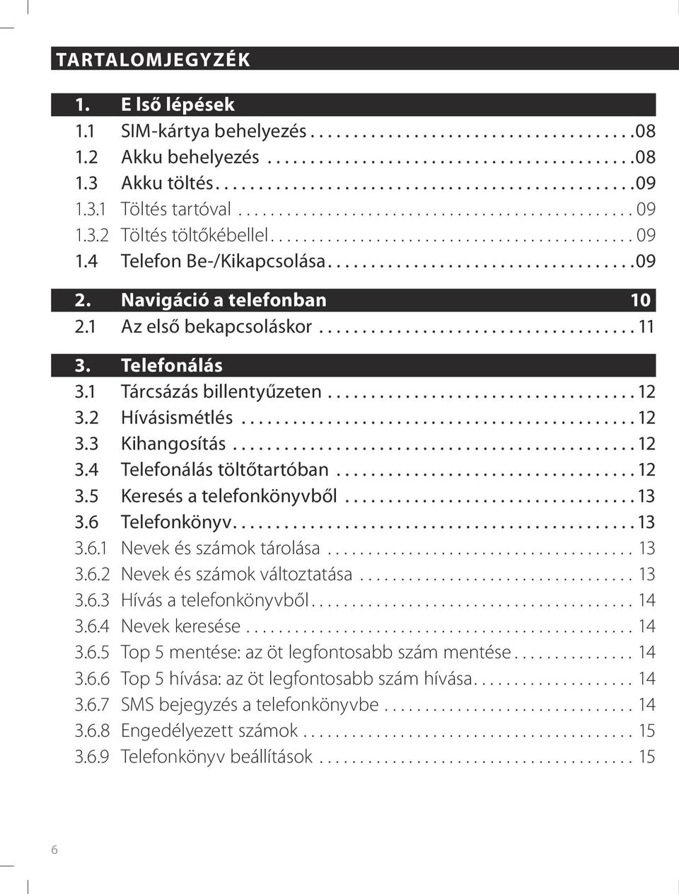 ..13 3.6 Telefonkönyv...13 3.6.1 Nevek és számok tárolása...13 3.6.2 Nevek és számok változtatása...13 3.6.3 Hívás a telefonkönyvből...14 3.6.4 Nevek keresése...14 3.6.5 Top 5 mentése: az öt legfontosabb szám mentése.