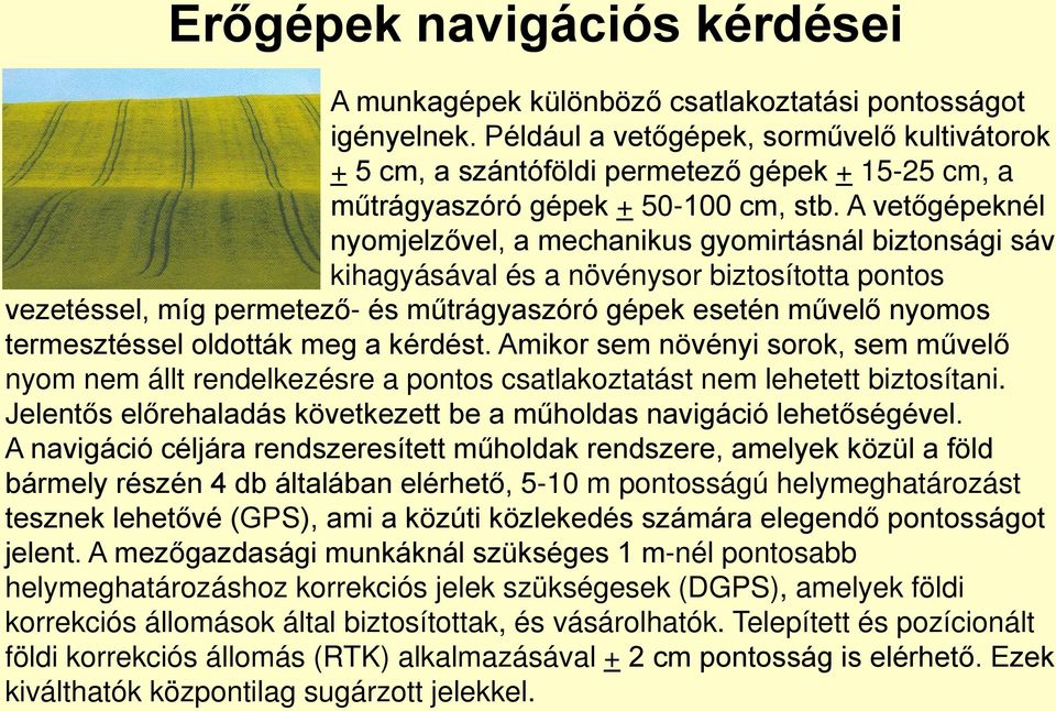 A vetőgépeknél nyomjelzővel, a mechanikus gyomirtásnál biztonsági sáv kihagyásával és a növénysor biztosította pontos vezetéssel, míg permetező- és műtrágyaszóró gépek esetén művelő nyomos