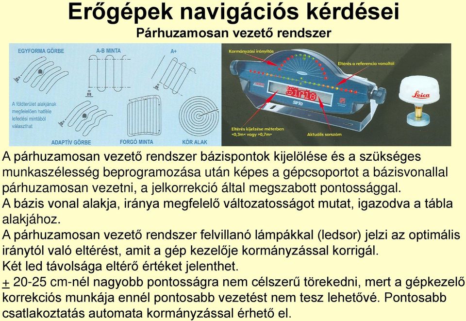 A párhuzamosan vezető rendszer felvillanó lámpákkal (ledsor) jelzi az optimális iránytól való eltérést, amit a gép kezelője kormányzással korrigál.